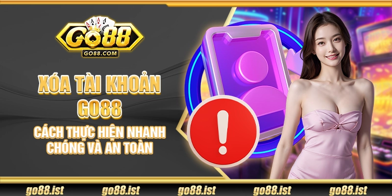 Xóa tài khoản Go88 – Cách thực hiện nhanh chóng và an toàn