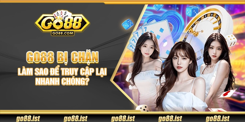 Go88 bị chặn - Làm sao để truy cập lại nhanh chóng?