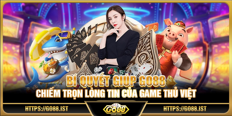 Bí quyết giúp Go 88 chiếm trọn lòng tin của game thủ Việt