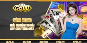 Sâm Go88 - Trải nghiệm so bài gay cấn từng giây