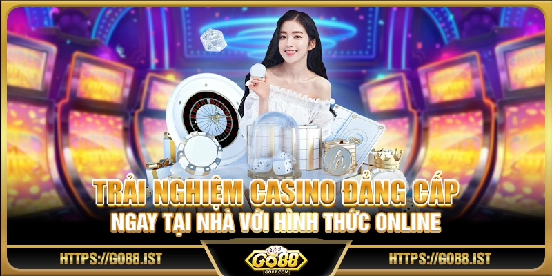 Trải nghiệm casino đẳng cấp ngay tại nhà với hình thức online
