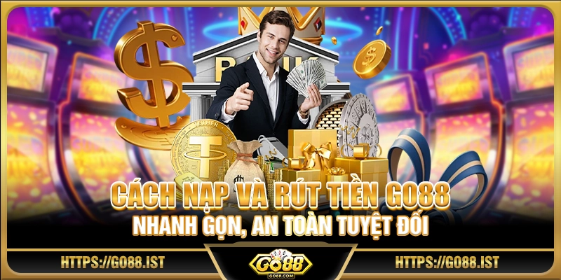 Cách nạp và rút tiền Go88 nhanh gọn, an toàn tuyệt đối
