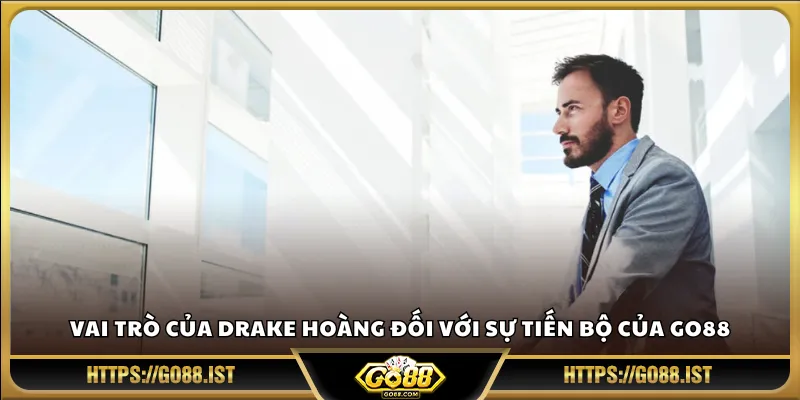Vai trò của Drake Hoàng đối với sự tiến bộ của Go88