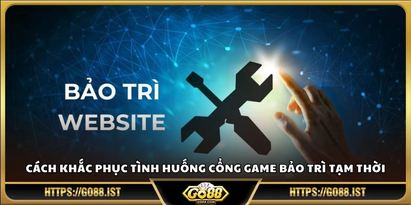 Cách khắc phục tình huống cổng game bảo trì tạm thời